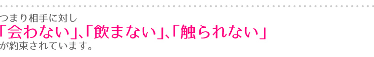 つまり相手に対し｢会わない｣、｢飲まない｣、｢触られない｣が約束されています。
