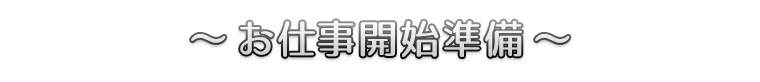 ～お仕事開始準備～