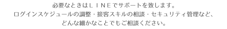 必要なときはＬＩＮＥでサポートを致します。