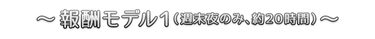 ～報酬モデル１（週末夜のみ、約２０時間）～