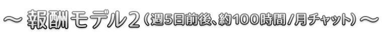～報酬モデル2（週５日前後、約１００時間/月チャット）～