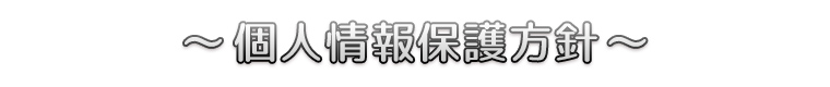 ～個人情報保護方針～