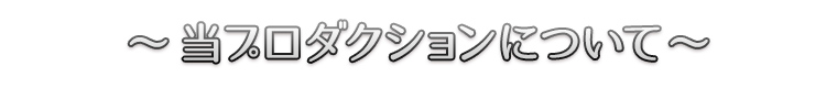 ～当プロダクションについて～